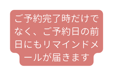 ご予約完了時だけでなく ご予約日の前日にもリマインドメールが届きます