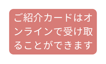 ご紹介カードはオンラインで受け取ることができます