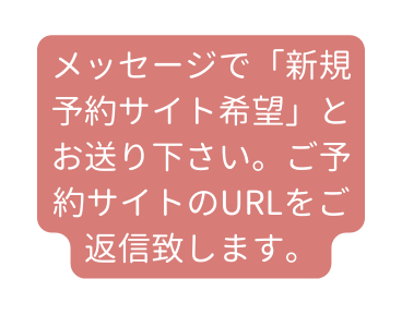 メッセージで 新規予約サイト希望 とお送り下さい ご予約サイトのURLをご返信致します